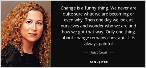 Jodi Picoult Quote Change Is A Funny Thing We Never Are Quite Sure