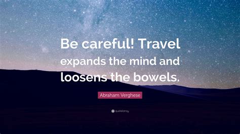 Abraham Verghese Quote Be Careful Travel Expands The Mind And