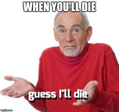 Guess Ill Die Imgflip