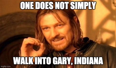 One Does Not Simply Walk Into Gary Indiana Imgflip