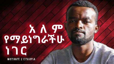 አለም የማይነግራቹ ነገር Manyazewal eshetu Motivate 2 ethiopia Amharic