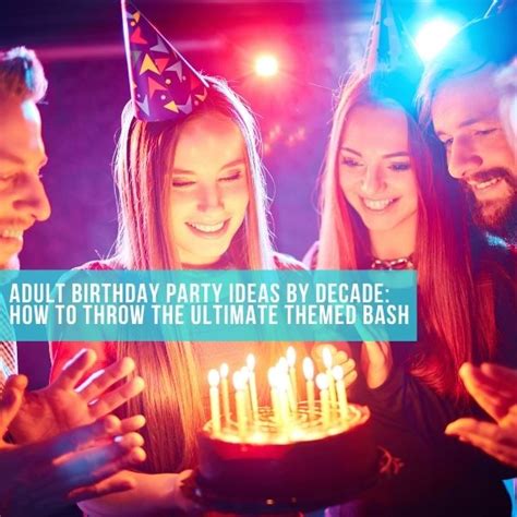 Adult Birthday Party Ideas By Decade How To Throw The Ultimate Themed