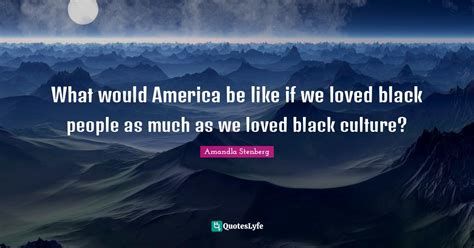 What Would America Be Like If We Loved Black People As Much As We Love Quote By Amandla