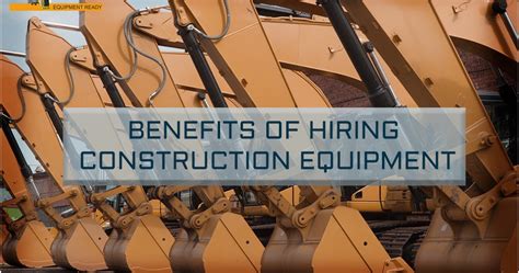To Buy Or Rent The Benefits Of Hiring Construction