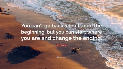 We did not find results for: C. S. Lewis Quote: "You can't go back and change the beginning, but you can start where you are ...