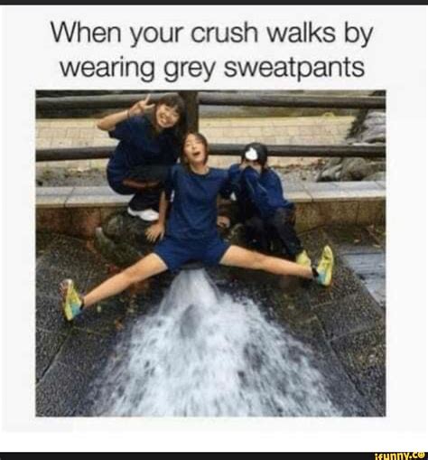 When Your Crush Walks By Wearing Grey Sweatpants Ifunny