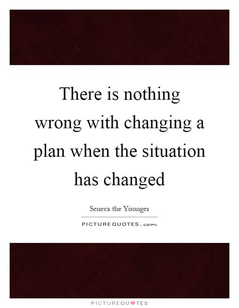 There Is Nothing Wrong With Changing A Plan When The Situation
