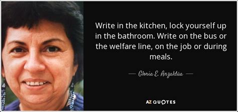 Gloria E Anzaldúa Quote Write In The Kitchen Lock Yourself Up In The