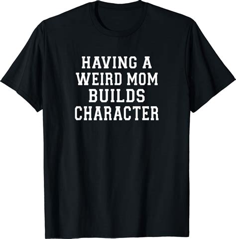 Amazon Com Having A Weird Mom Builds Character T Shirt Clothing