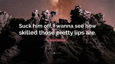 gideon rathbone quote “suck him off i wanna see how skilled those pretty lips are ”