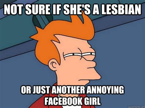 not sure if she s a lesbian or just another annoying facebook girl futurama fry quickmeme