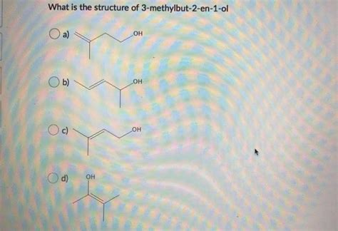 Solved What Is The Structure Of 3 Methylbut 2 En 1 Ol A он