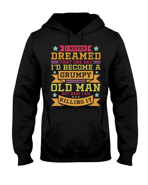 i never dreamed that one day i d become a grumpy old man but here i am killing it classic t shirt