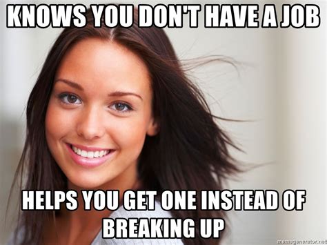 Knows You Dont Have A Job Helps You Get One Instead Of Breaking Up Good Girl Gina Meme