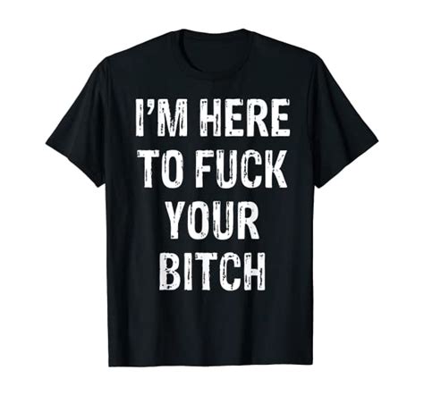 Im Here To Fuck Your Bitch T Shirt Clothing