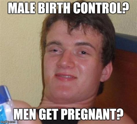 Was Talking About Male Birth Control Being Developed My So Everyone Imgflip