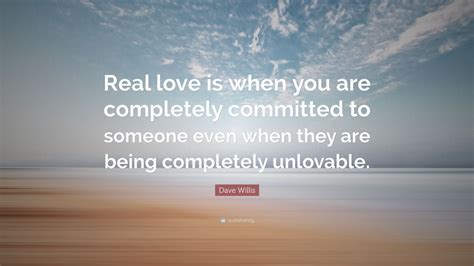 Dave Willis Quote Real Love Is When You Are Completely Committed To