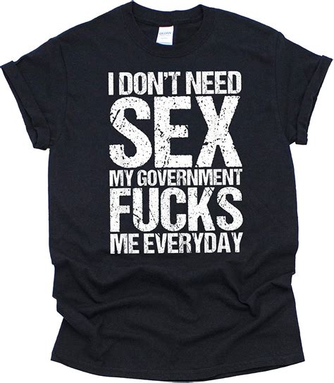 I Dont Need Sex My Government Fucks Me Everyday T Shirt