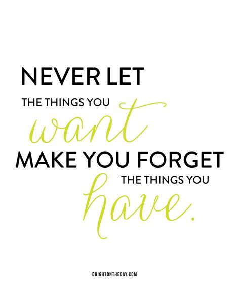 never let the things you want make you forget the things you have want quotes words quotes