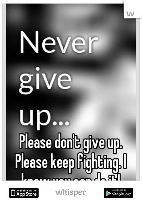Please Dont Give Up Please Keep Fighting I Know You Can Do It