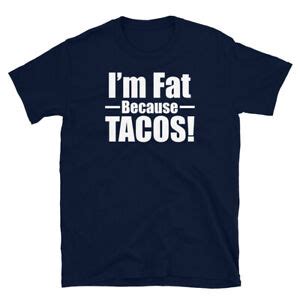 I M Fat Because Tacos Love Tacos Funny Adult Short Sleeve Unisex T Shirt Ebay