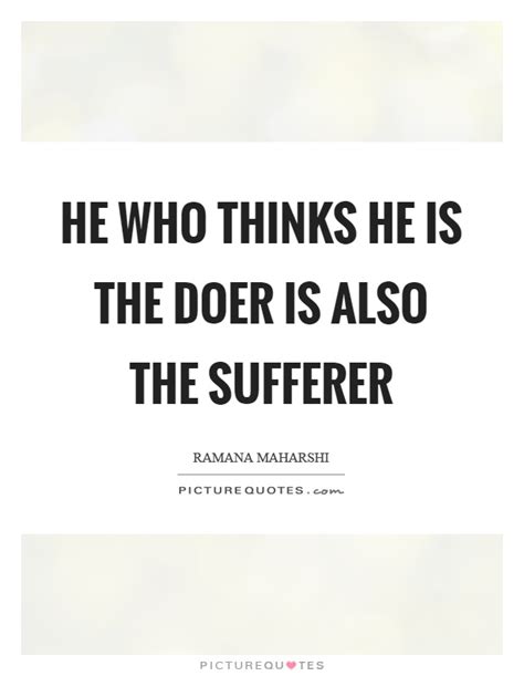 He Who Thinks He Is The Doer Is Also The Sufferer Picture Quotes