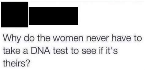 Why Do The Women Never Have To Take A Dna Test To See If Its Theirs