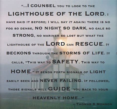 Check out this link or the. LDSquotes "I counsel you to look to the lighthouse of the Lord. I have said it before; I will ...