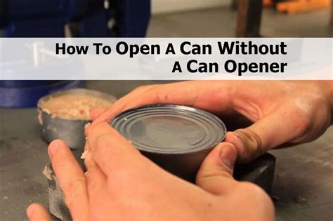 Can't you just go to the store and buy a can opener? How To Open A Can Without A Can Opener