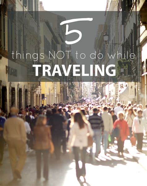 5 Things Not To Do While Traveling Travel Travel Around The World