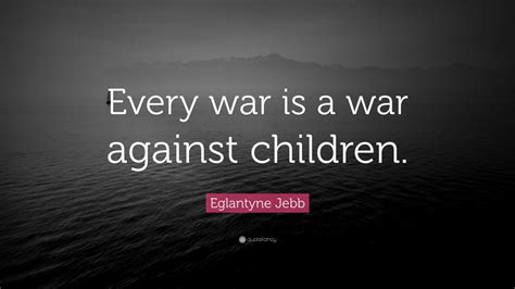 Eglantyne Jebb Quote “every War Is A War Against Children” 7