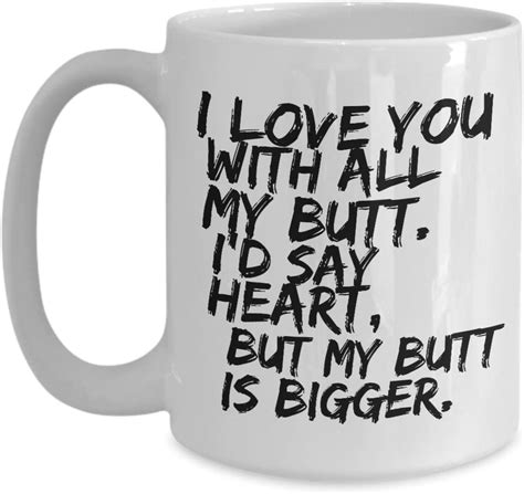 I Love You With All My Butt Id Say Heart But My Butt Is Bigger White Coffee