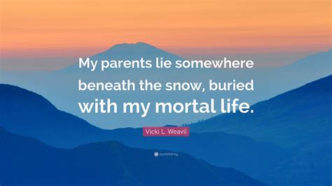 Vicki L Weavil Quote My Parents Lie Somewhere Beneath The Snow