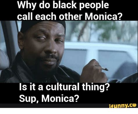Why Do Black People Call Each Other Monica Is It A Cultural Thing Sup