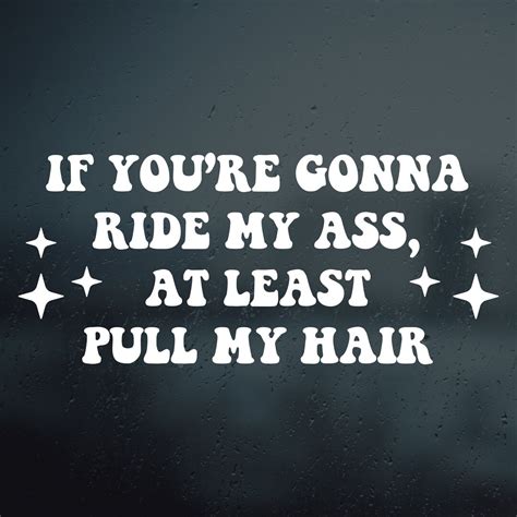 If Youre Gonna Ride My Ass Pull My Hair Vinyl Decal Sticker Car Window Rearview Mirror Bumper