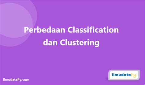 Perbedaan Klasifikasi Dan Clustering Ilmudatapy