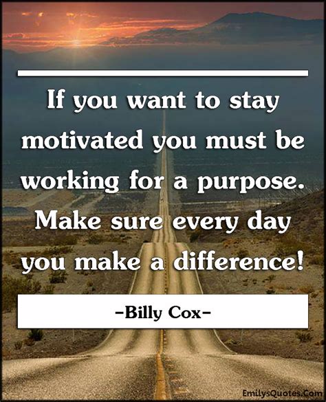 If You Want To Stay Motivated You Must Be Working For A Purpose Make