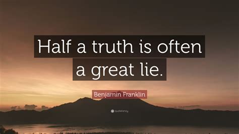 Benjamin Franklin Quote “half A Truth Is Often A Great Lie”