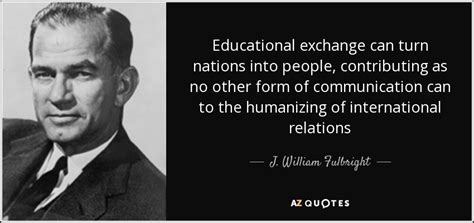 J William Fulbright Quote Educational Exchange Can Turn Nations Into