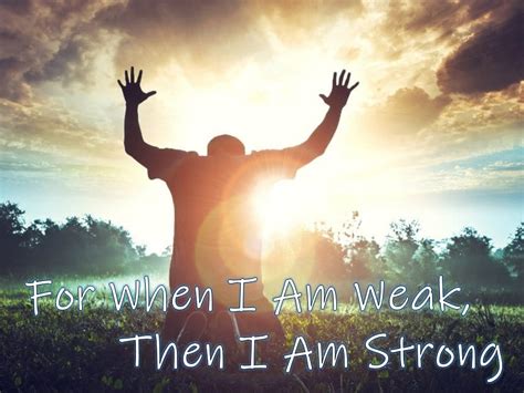 For When I Am Weak, Then I Am Strong - The New Harvest Christian Fellowship