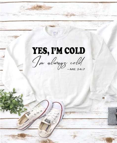 Yes Im Cold Im Always Cold Sweatshirt Fall Apparel Snuggle Sweatshirt T For Her Warm