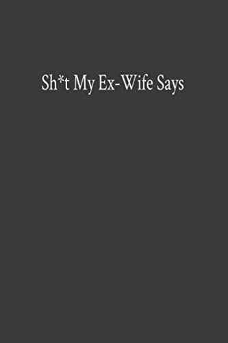 Sht My Ex Wife Says A Journal Of Bullsht That My Ex Wife Says By