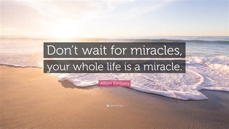 Albert Einstein Quote Dont Wait For Miracles Your Whole Life Is A