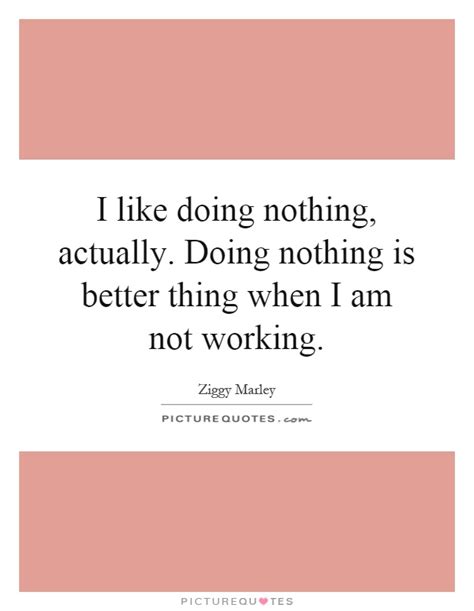 I Like Doing Nothing Actually Doing Nothing Is Better Thing