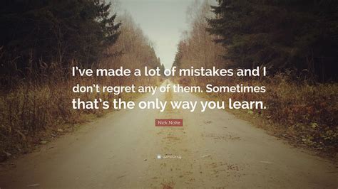 Nick Nolte Quote “ive Made A Lot Of Mistakes And I Dont Regret Any