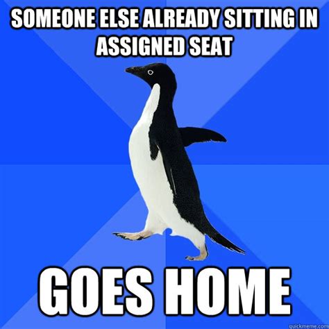 Someone Else Already Sitting In Assigned Seat Goes Home Socially Awkward Penguin Quickmeme