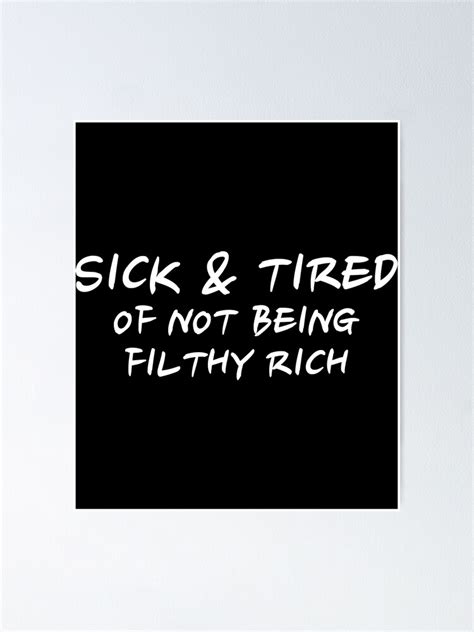 Sick And Tired Of Not Being Filthy Rich Sticker Poster For Sale By