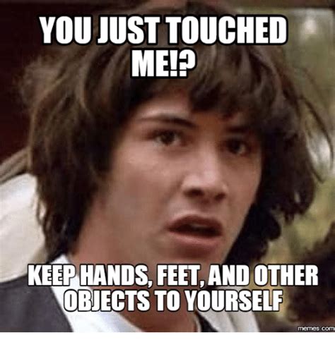 You Just Touched Me19 Keep Hands Feet And Other Objects To Yourself Com Feet Meme On Meme