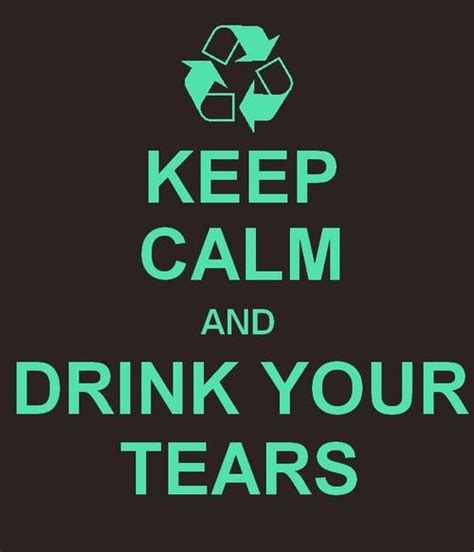 Drink Your Tears Keep Calm Signs Keep Calm And Drink Snarky