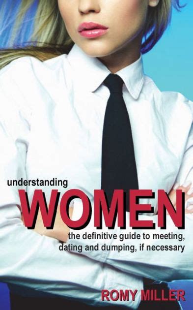 understanding women the definitive guide to meeting dating and dumping if necessary by romy